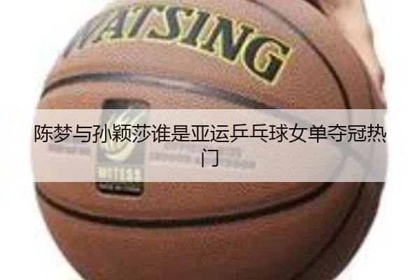 陈梦与孙颖莎谁是亚运乒乓球女单夺冠热门