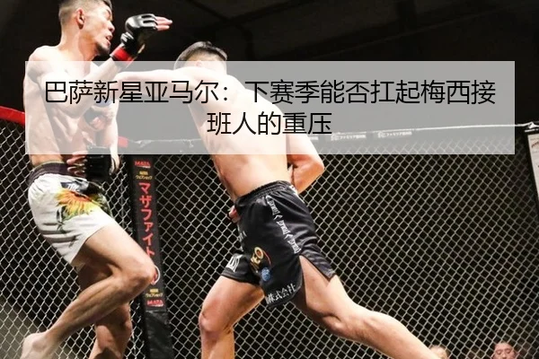 ba-sa-xin-xing-ya-ma-er-xia-sai-ji-neng-fou-kang-qi-mei-xi-jie-ban-ren-de-zhong-ya-2-845.jpg