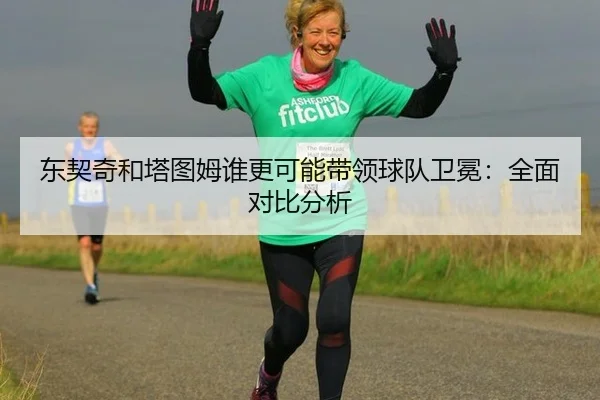 东契奇和塔图姆谁更可能带领球队卫冕：全面对比分析