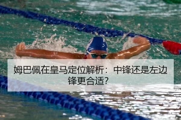 姆巴佩在皇马定位解析：中锋还是左边锋更合适？