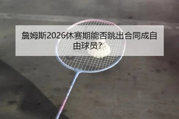 詹姆斯2026休赛期能否跳出合同成自由球员？